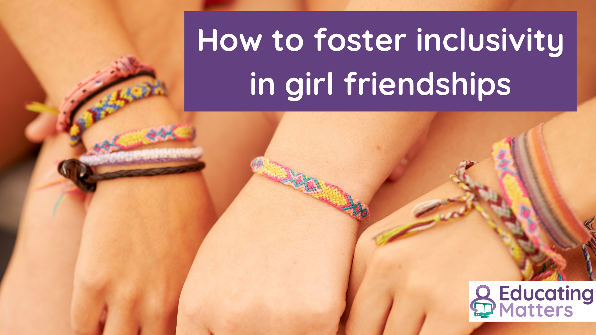 How to foster inclusivity & empowerment in girls’ friendships
